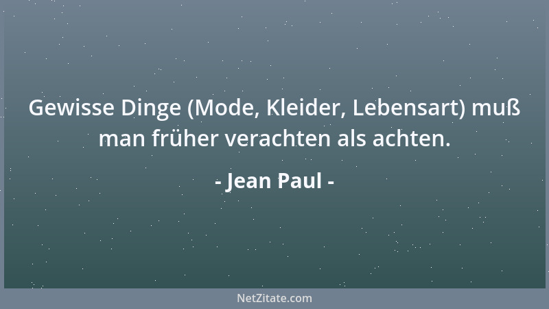 Jean Paul - Gewisse Dinge (Mode, Kleider, Lebensart) muß man früher verachten als achten....