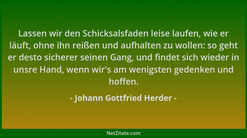 Johann Gottfried Herder - Lassen wir den Schicksalsfaden leise laufen, wie er läuft, ohne ihn reißen und aufhalten zu wolle...