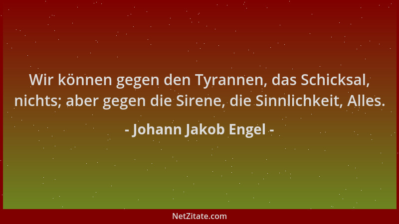 Johann Jakob Engel - Wir können gegen den Tyrannen, das Schicksal, nichts; aber gegen die Sirene, die Sinnlichkeit, Alles....