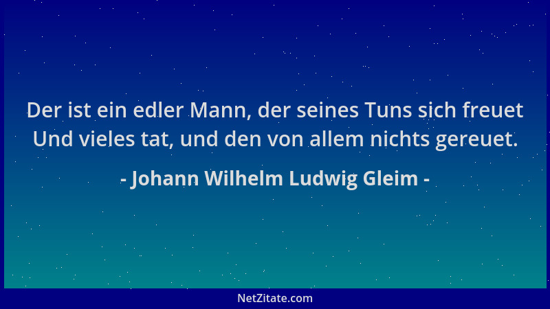 Johann Wilhelm Ludwig Gleim - Der ist ein edler Mann, der seines Tuns sich freuet Und vieles tat, und den von allem nichts...