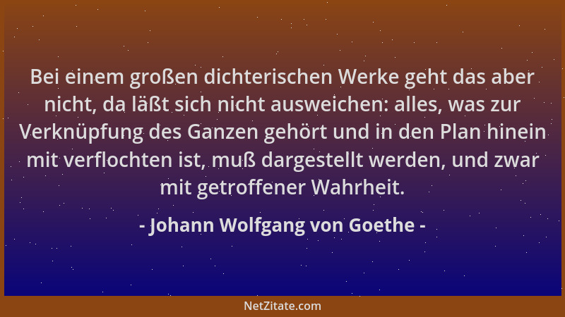 Johann Wolfgang von Goethe - Bei einem großen dichterischen Werke geht das aber nicht, da läßt sich nicht ausweichen: alles...