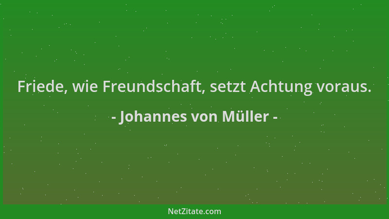 Johannes von Müller - Friede, wie Freundschaft, setzt Achtung voraus....