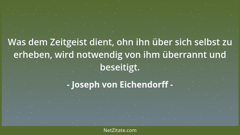 Joseph von Eichendorff - Was dem Zeitgeist dient, ohn ihn über sich selbst zu erheben, wird notwendig von ihm überrannt und...
