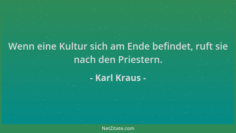 Karl Kraus - Wenn eine Kultur sich am Ende befindet, ruft sie nach den Priestern....