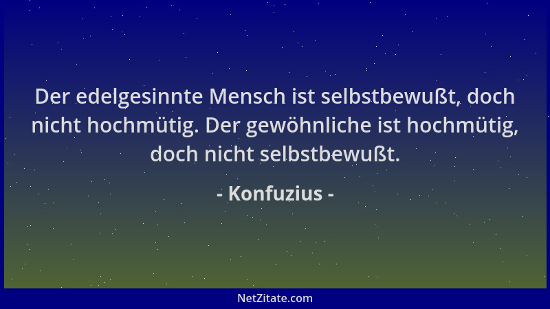 Konfuzius - Der edelgesinnte Mensch ist selbstbewußt, doch nicht hochmütig. Der gewöhnliche ist hochmütig, doch nicht selbs...