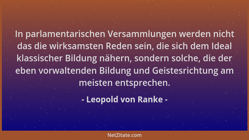 Leopold von Ranke - In parlamentarischen Versammlungen werden nicht das die wirksamsten Reden sein, die sich dem Ideal klas...