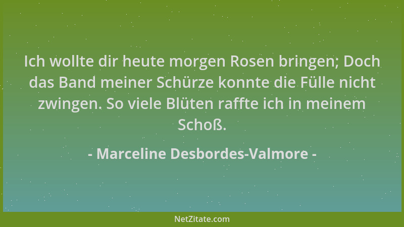 Marceline Desbordes-Valmore - Ich wollte dir heute morgen Rosen bringen; Doch das Band meiner Schürze konnte die Fülle nich...