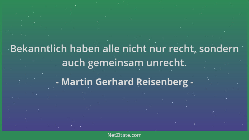 Martin Gerhard Reisenberg - Bekanntlich haben alle nicht nur recht, sondern auch gemeinsam unrecht....