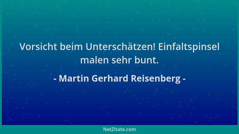 Martin Gerhard Reisenberg - Vorsicht beim Unterschätzen! Einfaltspinsel malen sehr bunt....