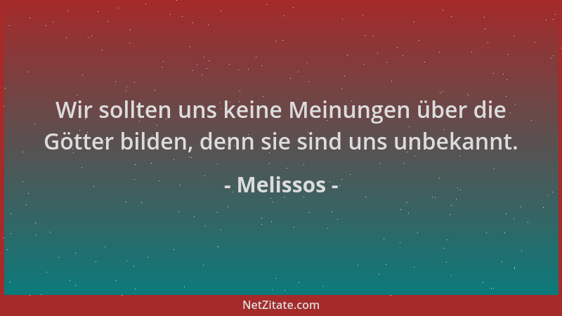 Melissos - Wir sollten uns keine Meinungen über die Götter bilden, denn sie sind uns unbekannt....