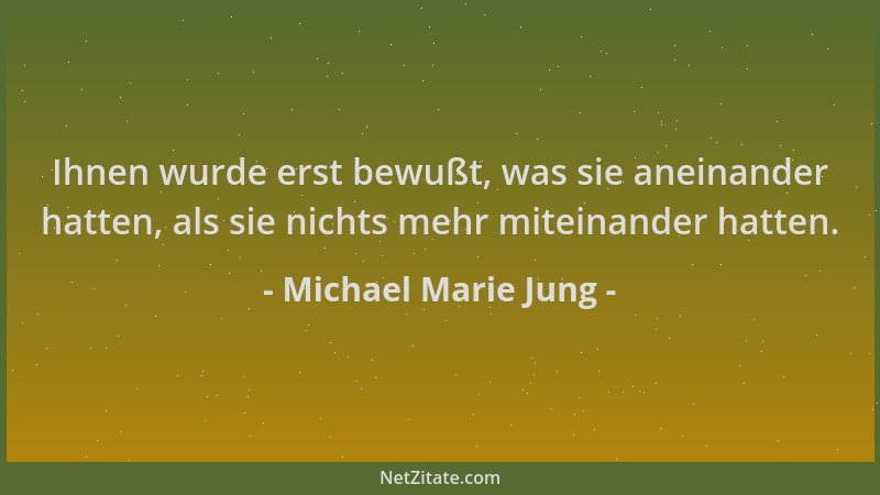 Michael Marie Jung - Ihnen wurde erst bewußt, was sie aneinander hatten, als sie nichts mehr miteinander hatten....
