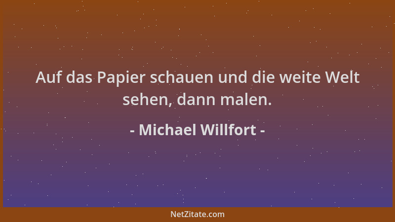 Michael Willfort - Auf das Papier schauen und die weite Welt sehen, dann malen....