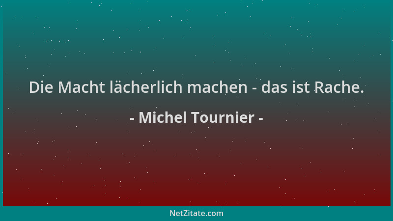 Michel Tournier - Die Macht lächerlich machen - das ist Rache....