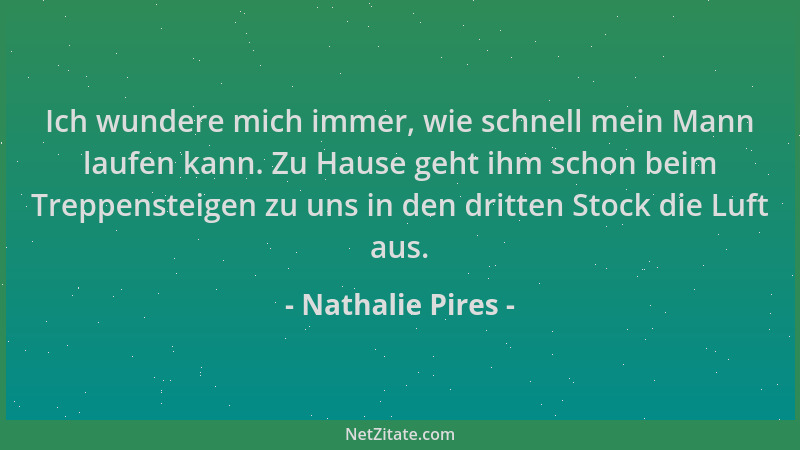 Nathalie Pires - Ich wundere mich immer, wie schnell mein Mann laufen kann. Zu Hause geht ihm schon beim Treppensteigen zu...