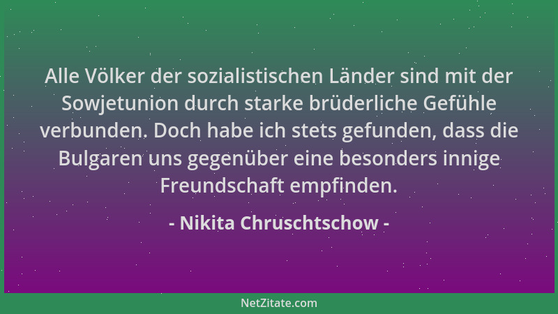 Nikita Chruschtschow - Alle Völker der sozialistischen Länder sind mit der Sowjetunion durch starke brüderliche Gefühle ver...