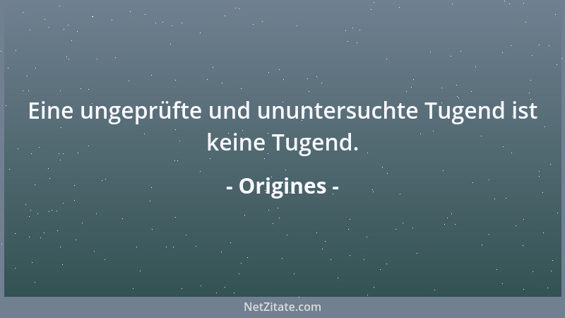 Origines - Eine ungeprüfte und ununtersuchte Tugend ist keine Tugend....