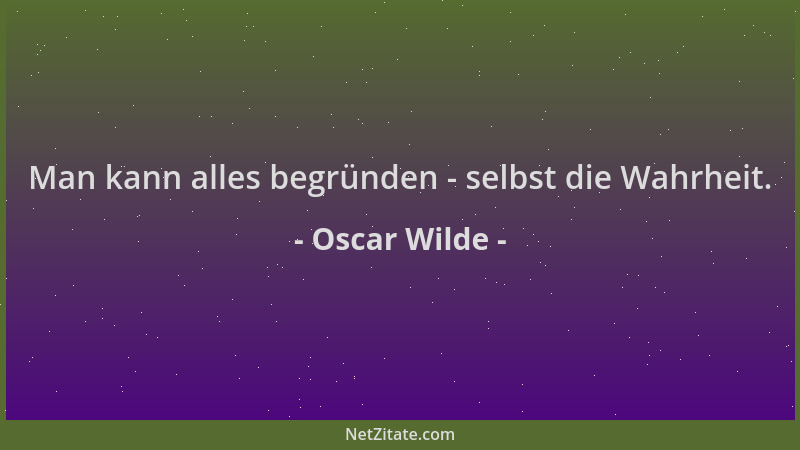 Oscar Wilde - Man kann alles begründen - selbst die Wahrheit....