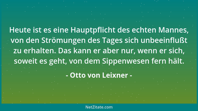 Otto von Leixner - Heute ist es eine Hauptpflicht des echten Mannes, von den Strömungen des Tages sich unbeeinflußt zu erha...