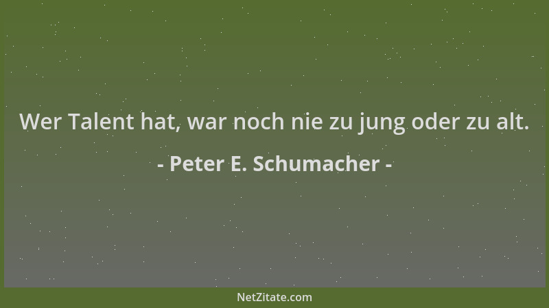 Peter E. Schumacher - Wer Talent hat, war noch nie zu jung oder zu alt....