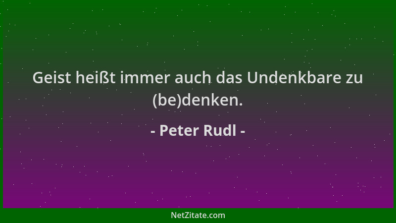 Peter Rudl - Geist heißt immer auch das Undenkbare zu (be)denken....