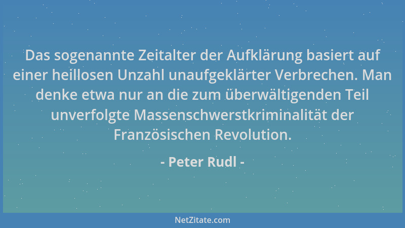 Peter Rudl - Das sogenannte Zeitalter der Aufklärung basiert auf einer heillosen Unzahl unaufgeklärter Verbrechen. Man denk...