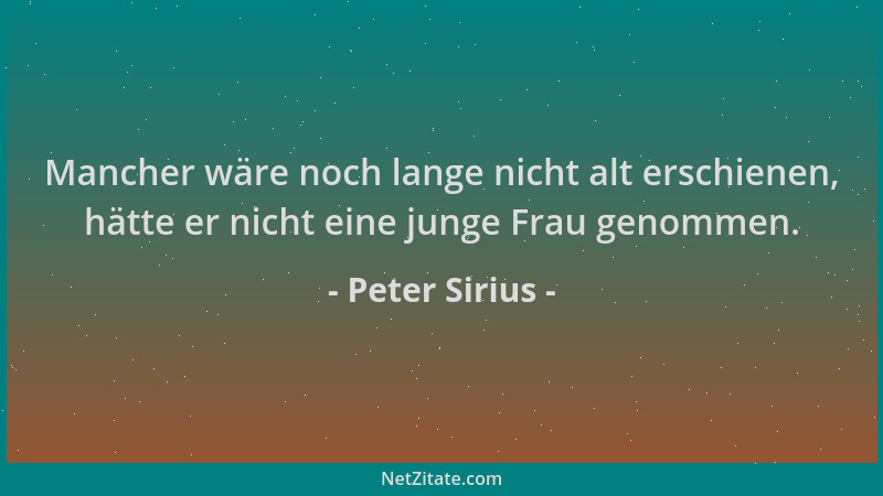Peter Sirius - Mancher wäre noch lange nicht alt erschienen, hätte er nicht eine junge Frau genommen....