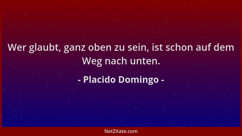 Placido Domingo - Wer glaubt, ganz oben zu sein, ist schon auf dem Weg nach unten....