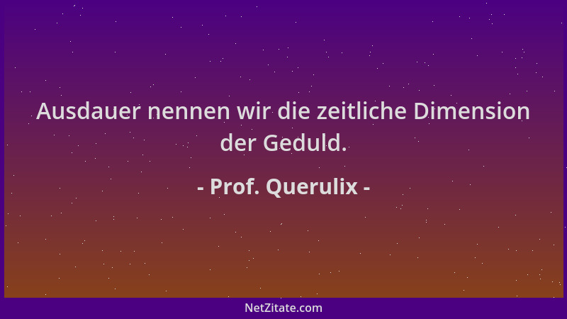 Prof. Querulix - Ausdauer nennen wir die zeitliche Dimension der Geduld....