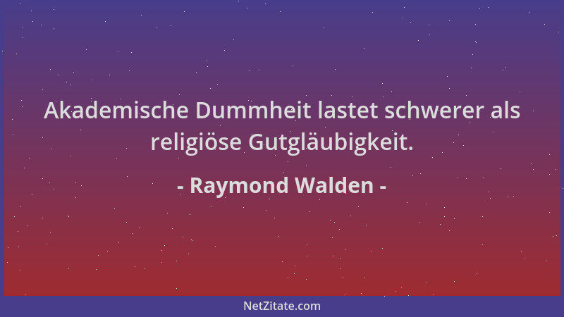 Raymond Walden - Akademische Dummheit lastet schwerer als religiöse Gutgläubigkeit....