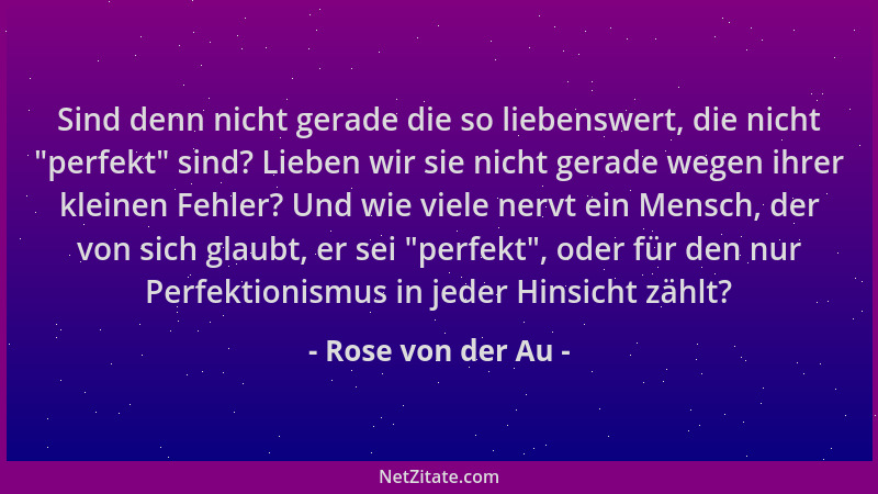 Rose von der Au - Sind denn nicht gerade die so liebenswert, die nicht  "perfekt " sind? Lieben wir sie nicht gerade wegen ih...