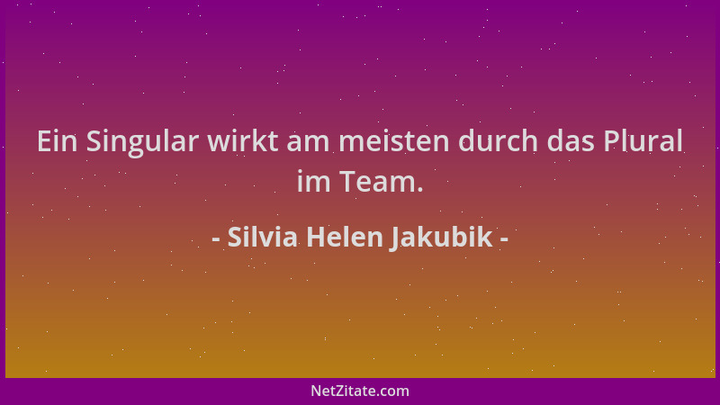 Silvia Helen Jakubik - Ein Singular wirkt am meisten durch das Plural im Team....