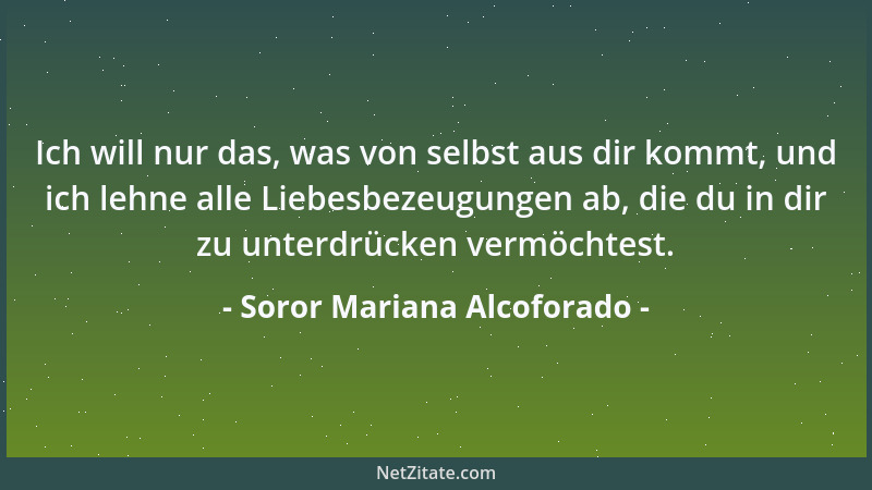 Soror Mariana Alcoforado - Ich will nur das, was von selbst aus dir kommt, und ich lehne alle Liebesbezeugungen ab, die du...