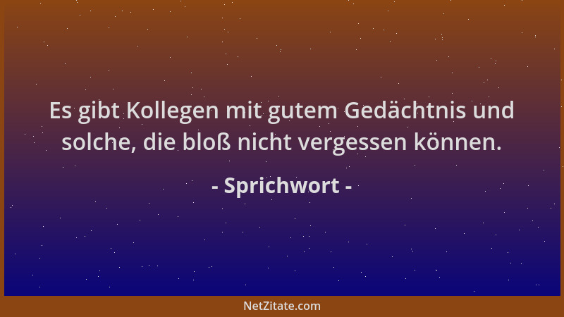 Sprichwort - Es gibt Kollegen mit gutem Gedächtnis und solche, die bloß nicht vergessen können....