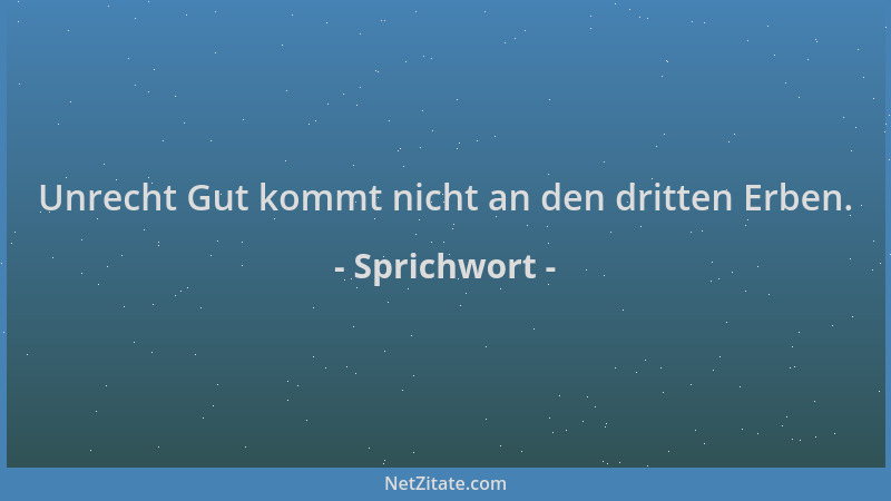 Sprichwort - Unrecht Gut kommt nicht an den dritten Erben....