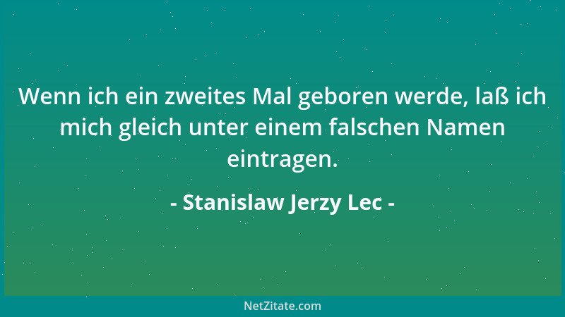 Stanislaw Jerzy Lec - Wenn ich ein zweites Mal geboren werde, laß ich mich gleich unter einem falschen Namen eintragen....