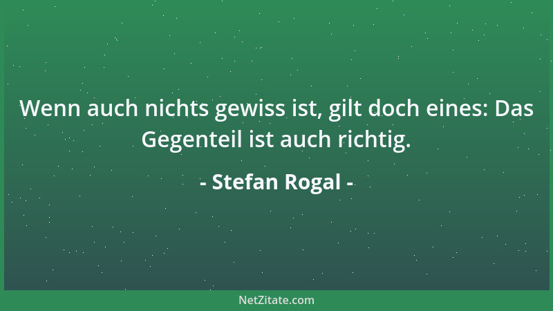 Stefan Rogal - Wenn auch nichts gewiss ist, gilt doch eines: Das Gegenteil ist auch richtig....