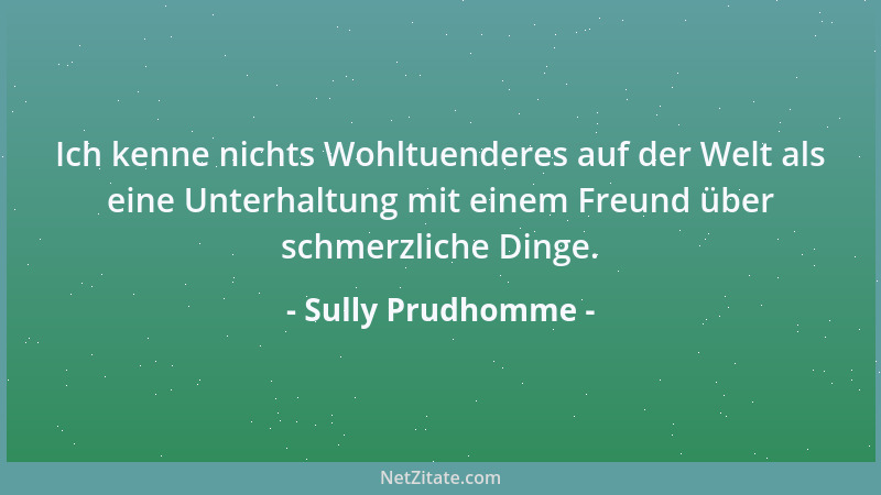 Sully Prudhomme - Ich kenne nichts Wohltuenderes auf der Welt als eine Unterhaltung mit einem Freund über schmerzliche Ding...