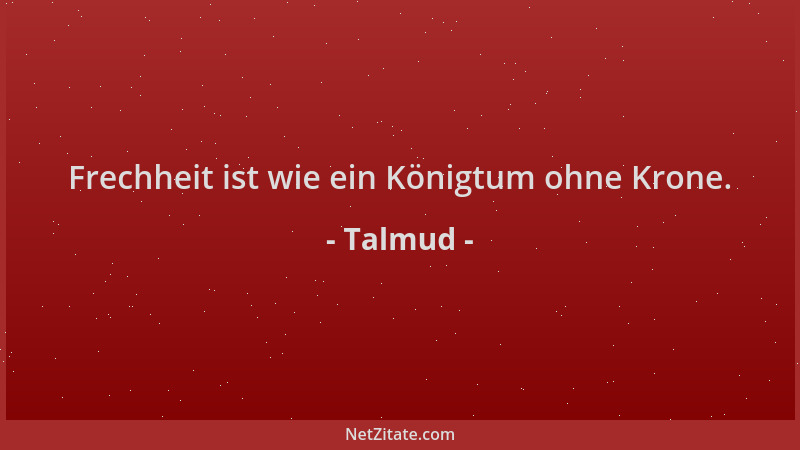 Talmud - Frechheit ist wie ein Königtum ohne Krone....