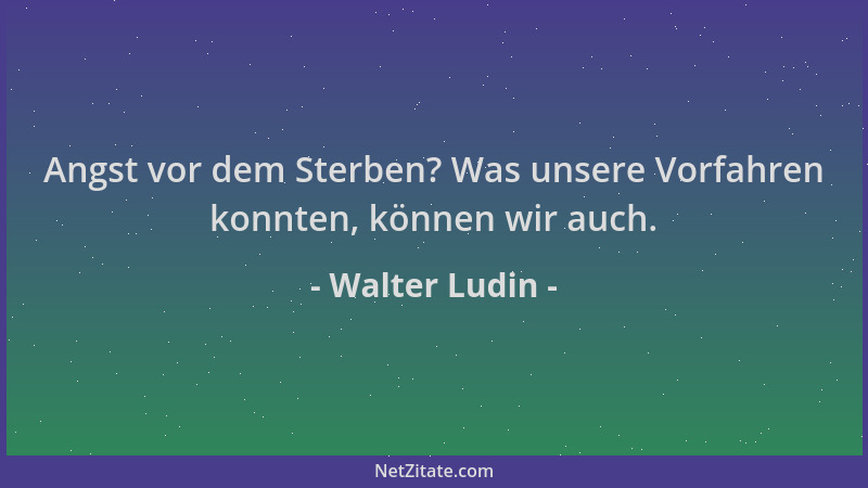 Walter Ludin - Angst vor dem Sterben? Was unsere Vorfahren konnten, können wir auch....