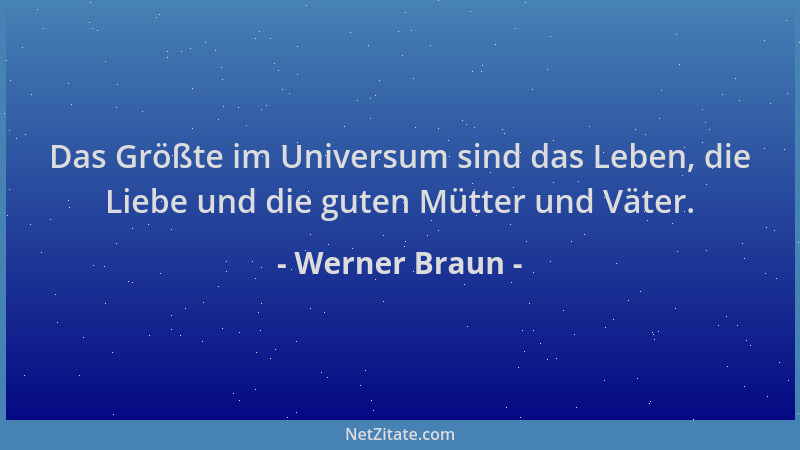 Werner Braun - Das Größte im Universum sind das Leben, die Liebe und die guten Mütter und Väter....