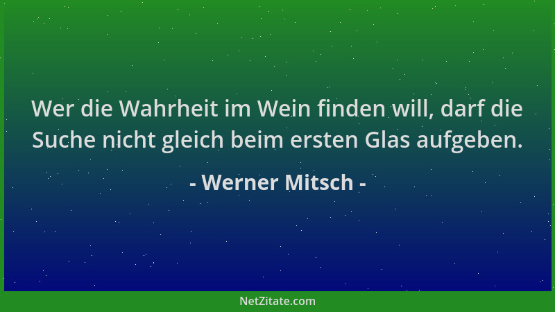 Werner Mitsch - Wer die Wahrheit im Wein finden will, darf die Suche nicht gleich beim ersten Glas aufgeben....