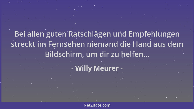 Willy Meurer - Bei allen guten Ratschlägen und Empfehlungen streckt im Fernsehen niemand die Hand aus dem Bildschirm, um di...