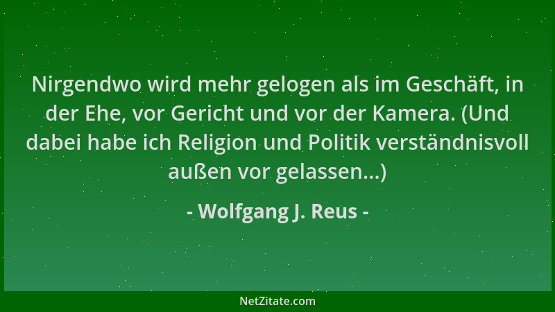 Wolfgang J. Reus - Nirgendwo wird mehr gelogen als im Geschäft, in der Ehe, vor Gericht und vor der Kamera. (Und dabei habe...
