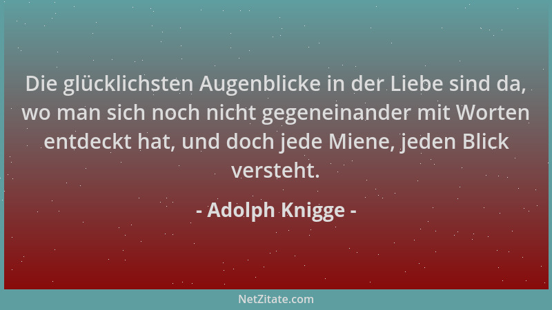 Adolph Knigge - Die glücklichsten Augenblicke in der Liebe sind da, wo man sich noch nicht gegeneinander mit Worten entdeck...