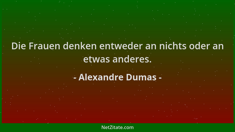 Alexandre Dumas - Die Frauen denken entweder an nichts oder an etwas anderes....