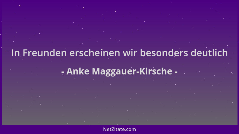 Anke Maggauer-Kirsche - In Freunden erscheinen wir besonders deutlich...