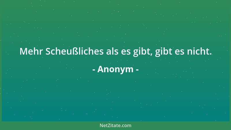 Anonym - Mehr Scheußliches als es gibt, gibt es nicht....