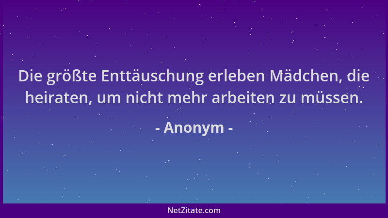 Anonym - Die größte Enttäuschung erleben Mädchen, die heiraten, um nicht mehr arbeiten zu müssen....
