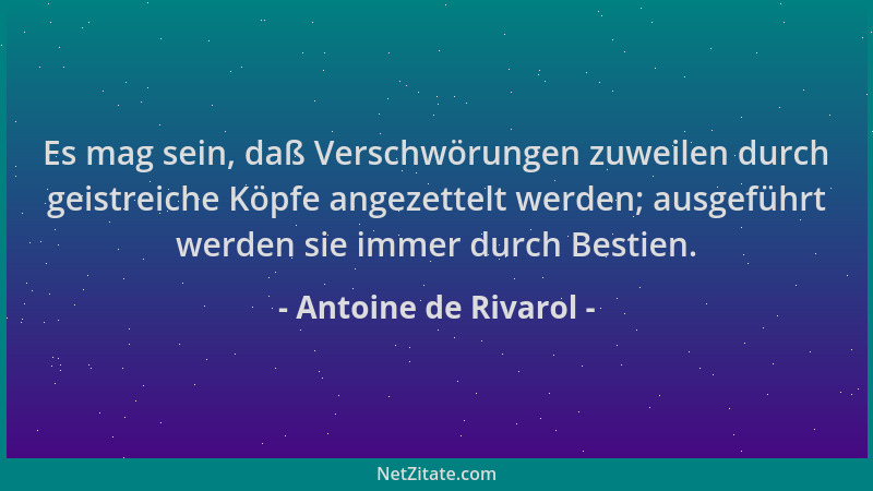 Antoine de Rivarol - Es mag sein, daß Verschwörungen zuweilen durch geistreiche Köpfe angezettelt werden; ausgeführt werden...