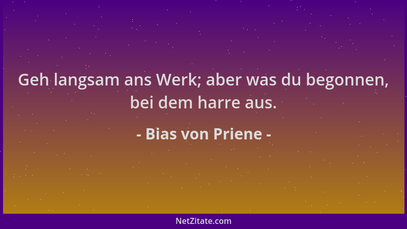 Bias von Priene - Geh langsam ans Werk; aber was du begonnen, bei dem harre aus....